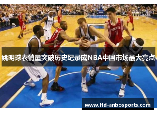 姚明球衣销量突破历史纪录成NBA中国市场最大亮点