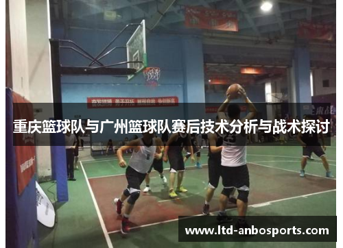 重庆篮球队与广州篮球队赛后技术分析与战术探讨