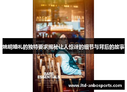 姚明婚礼的独特要求揭秘让人惊讶的细节与背后的故事