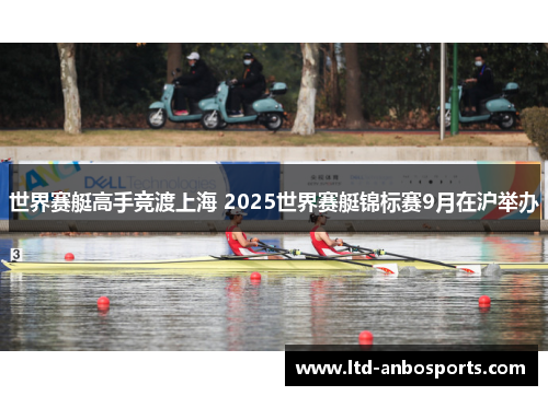 世界赛艇高手竞渡上海 2025世界赛艇锦标赛9月在沪举办
