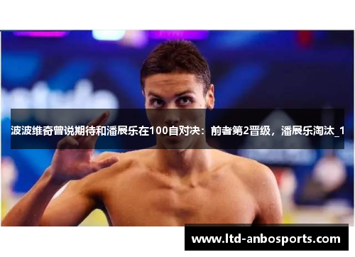 波波维奇曾说期待和潘展乐在100自对决：前者第2晋级，潘展乐淘汰_1