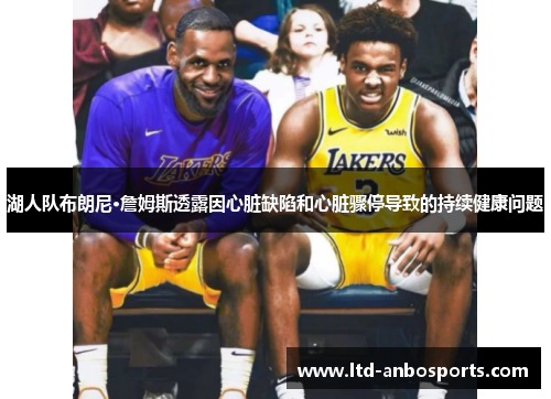 湖人队布朗尼·詹姆斯透露因心脏缺陷和心脏骤停导致的持续健康问题