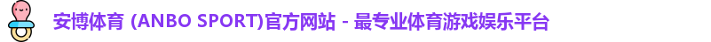 安博体育 (ANBO SPORT)官方网站 - 最专业体育游戏娱乐平台